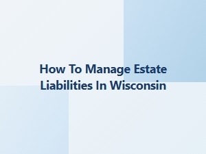 How to Manage Estate Liabilities in Wisconsin