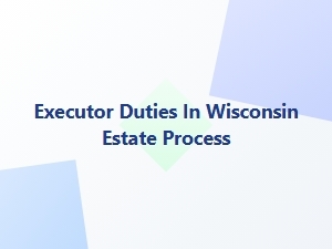Executor Responsibilities in Wisconsin Estate Process