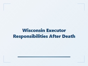 Wisconsin Executor Responsibilities After Death