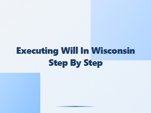 How to Execute a Will in Wisconsin Step by Step