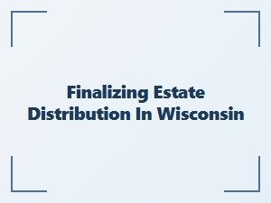 Finalizing Estate Distribution in Wisconsin