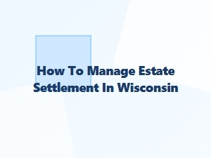 How to Manage Estate Settlement in Wisconsin