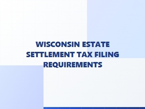 Wisconsin Estate Settlement Tax Filing Requirements